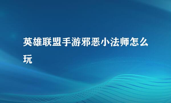英雄联盟手游邪恶小法师怎么玩