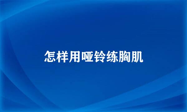 怎样用哑铃练胸肌