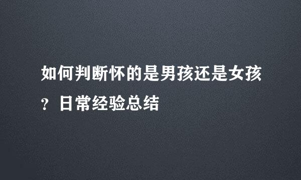 如何判断怀的是男孩还是女孩？日常经验总结