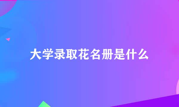 大学录取花名册是什么