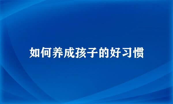 如何养成孩子的好习惯