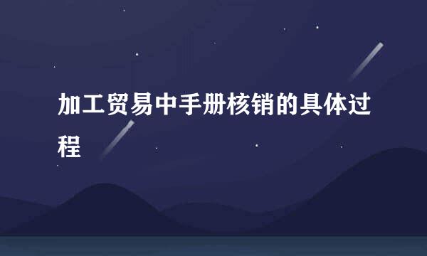 加工贸易中手册核销的具体过程