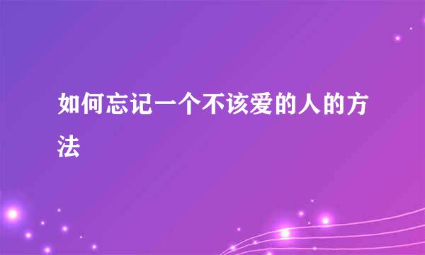 如何忘记一个不该爱的人的方法