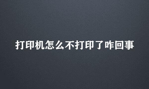 打印机怎么不打印了咋回事