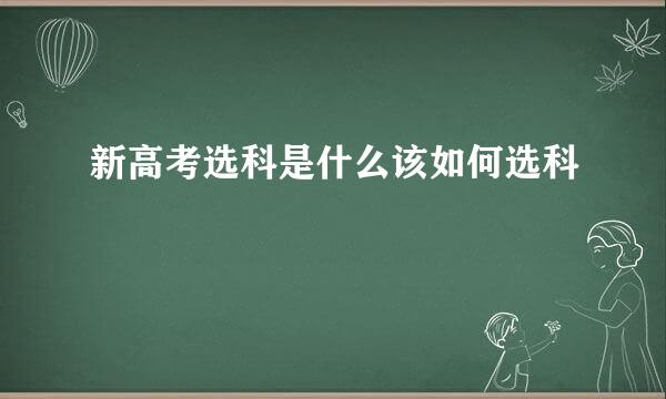 新高考选科是什么该如何选科