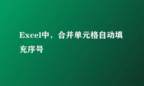 Excel中，合并单元格自动填充序号