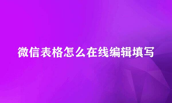 微信表格怎么在线编辑填写