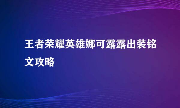 王者荣耀英雄娜可露露出装铭文攻略