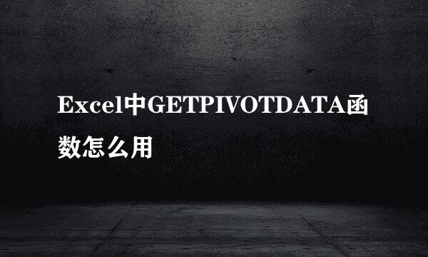 Excel中GETPIVOTDATA函数怎么用