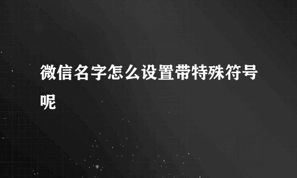 微信名字怎么设置带特殊符号呢