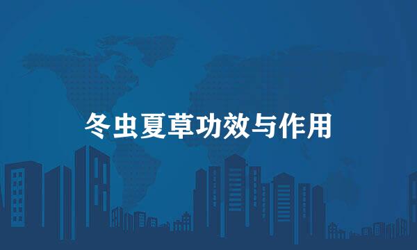 冬虫夏草功效与作用