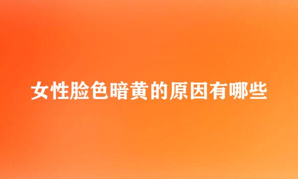 女性脸色暗黄的原因有哪些