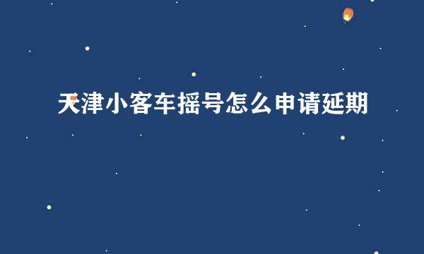 天津小客车摇号怎么申请延期