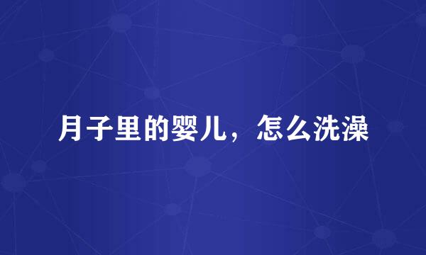 月子里的婴儿，怎么洗澡
