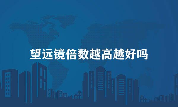望远镜倍数越高越好吗