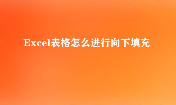 Excel表格怎么进行向下填充