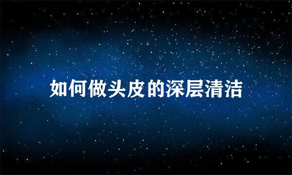 如何做头皮的深层清洁