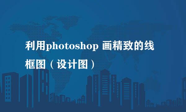 利用photoshop 画精致的线框图（设计图）
