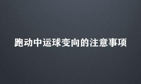 跑动中运球变向的注意事项