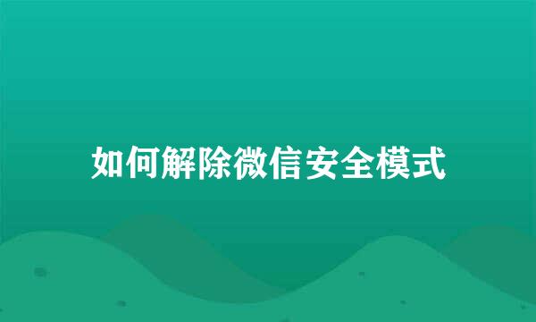 如何解除微信安全模式