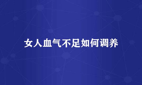 女人血气不足如何调养