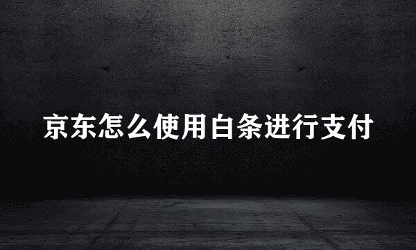 京东怎么使用白条进行支付