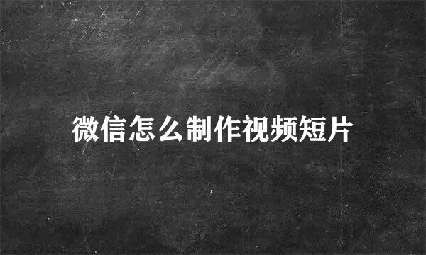 微信怎么制作视频短片