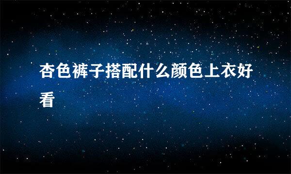杏色裤子搭配什么颜色上衣好看