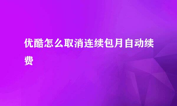 优酷怎么取消连续包月自动续费