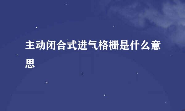 主动闭合式进气格栅是什么意思