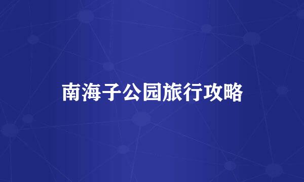 南海子公园旅行攻略