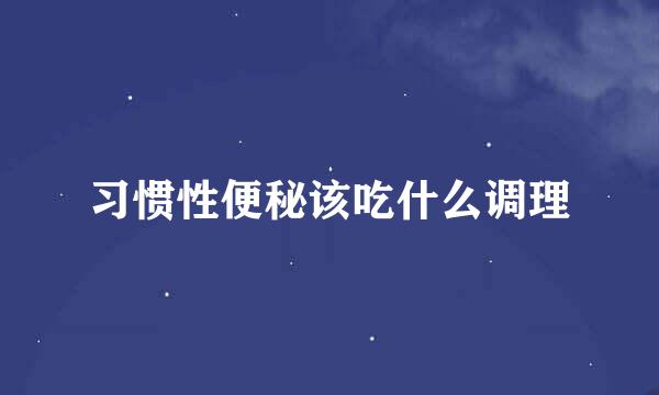 习惯性便秘该吃什么调理