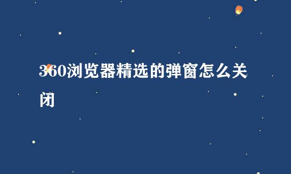 360浏览器精选的弹窗怎么关闭