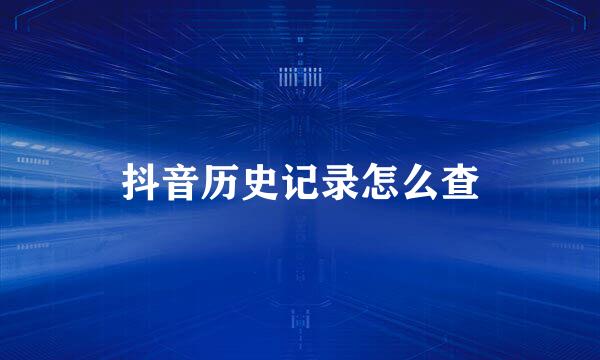 抖音历史记录怎么查