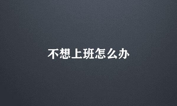 不想上班怎么办