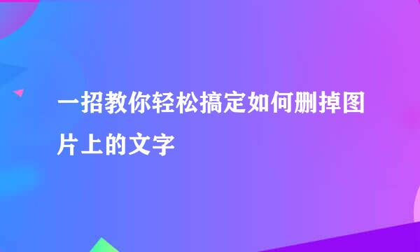 一招教你轻松搞定如何删掉图片上的文字