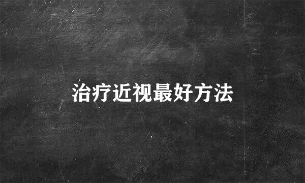 治疗近视最好方法