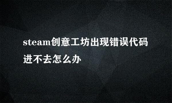 steam创意工坊出现错误代码进不去怎么办