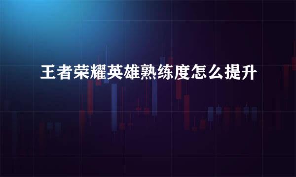 王者荣耀英雄熟练度怎么提升