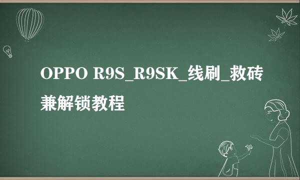 OPPO R9S_R9SK_线刷_救砖兼解锁教程