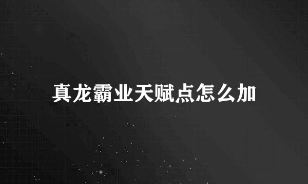 真龙霸业天赋点怎么加
