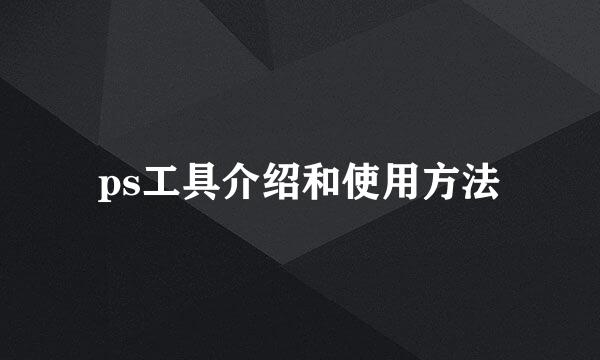 ps工具介绍和使用方法