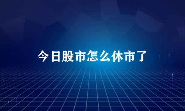 今日股市怎么休市了