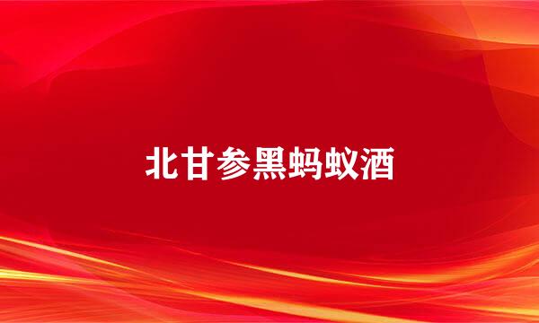 北甘参黑蚂蚁酒