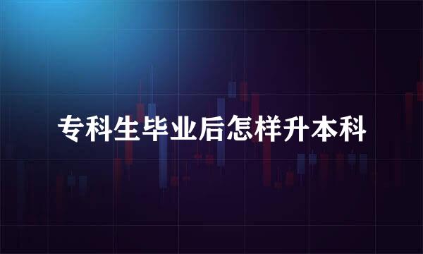 专科生毕业后怎样升本科