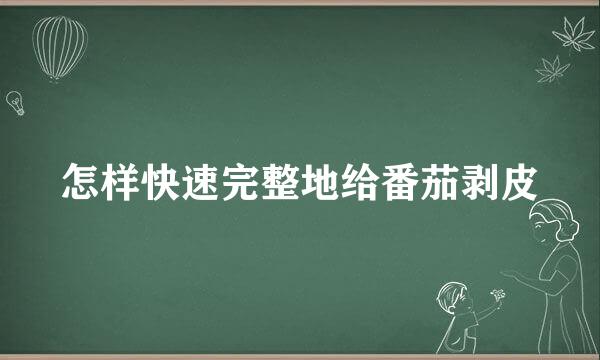 怎样快速完整地给番茄剥皮