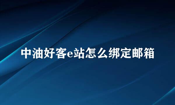 中油好客e站怎么绑定邮箱