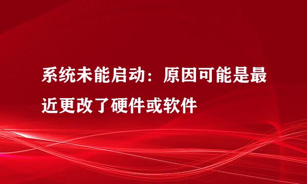 系统未能启动：原因可能是最近更改了硬件或软件
