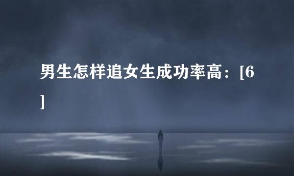 男生怎样追女生成功率高：[6]