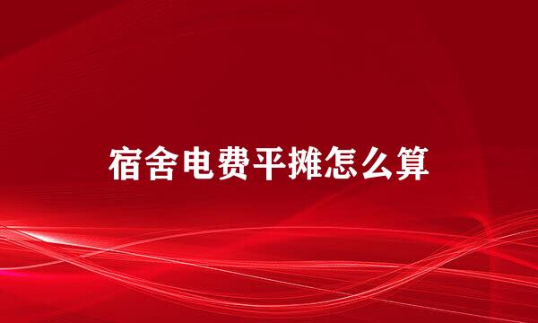 宿舍电费平摊怎么算